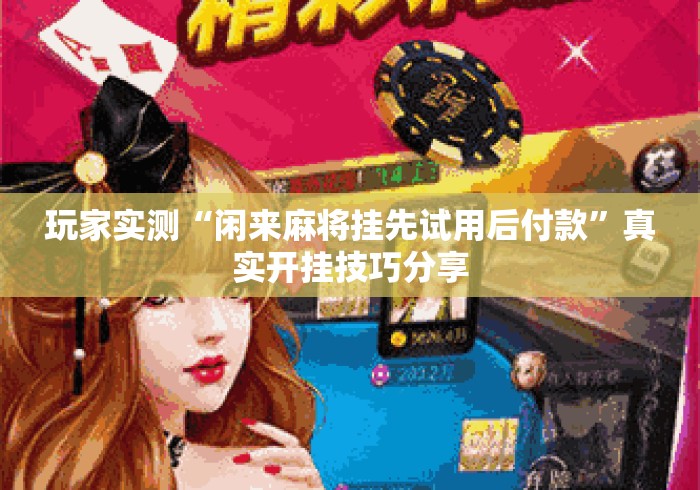 玩家实测“闲来麻将挂先试用后付款	”真实开挂技巧分享