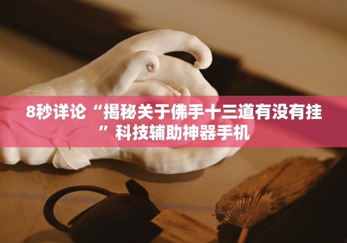 8秒详论“揭秘关于佛手十三道有没有挂”科技辅助神器手机
