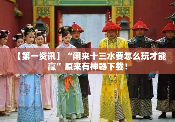 【第一资讯】“闲来十三水要怎么玩才能赢	”原来有神器下载！