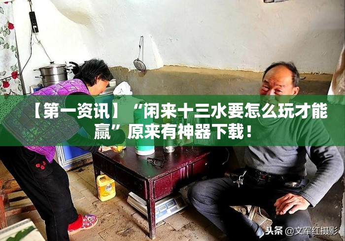 【第一资讯】“闲来十三水要怎么玩才能赢”原来有神器下载！