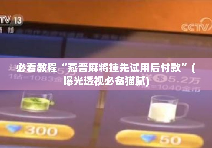 必看教程“燕晋麻将挂先试用后付款”(曝光透视必备猫腻)