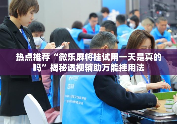 热点推荐“微乐麻将挂试用一天是真的吗”揭秘透视辅助万能挂用法