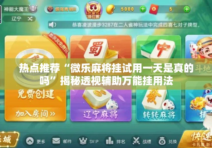 热点推荐“微乐麻将挂试用一天是真的吗”揭秘透视辅助万能挂用法