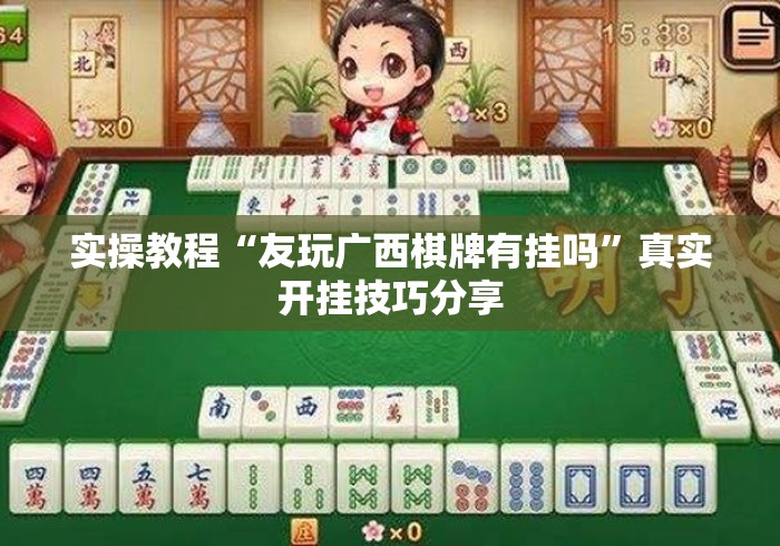 实操教程“友玩广西棋牌有挂吗	”真实开挂技巧分享