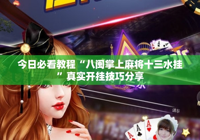 今日必看教程“八闽掌上麻将十三水挂	”真实开挂技巧分享