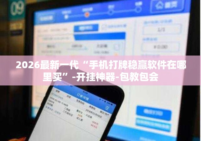 2026最新一代“手机打牌稳赢软件在哪里买”-开挂神器-包教包会