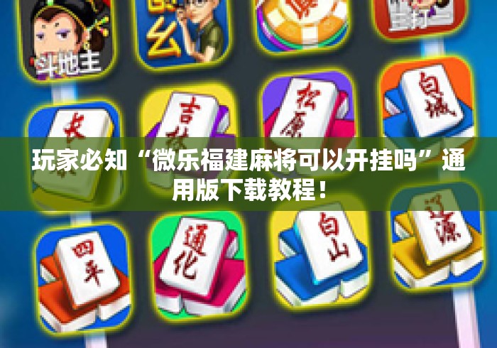 玩家必知“微乐福建麻将可以开挂吗”通用版下载教程！