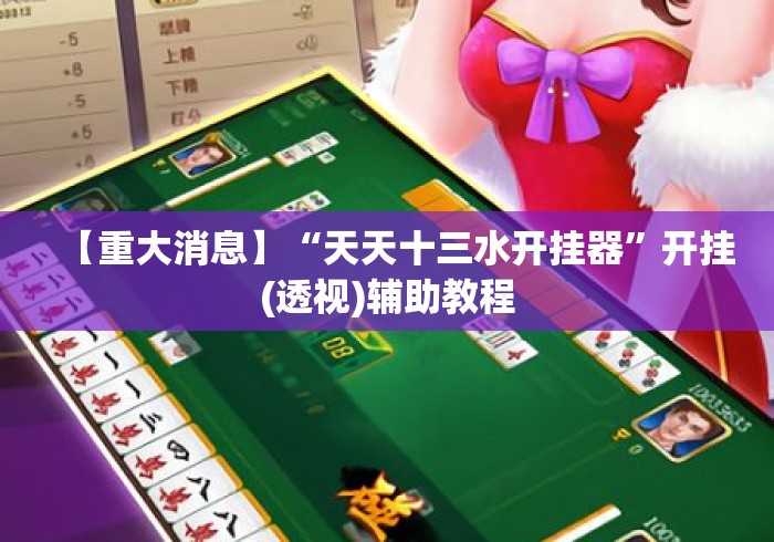 【重大消息】“天天十三水开挂器	”开挂(透视)辅助教程