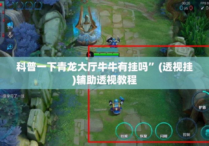 科普一下青龙大厅牛牛有挂吗”(透视挂)辅助透视教程