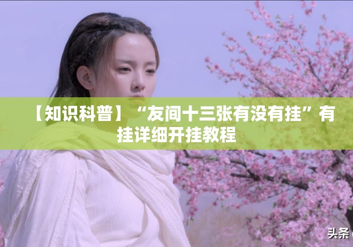 【知识科普】“友间十三张有没有挂”有挂详细开挂教程