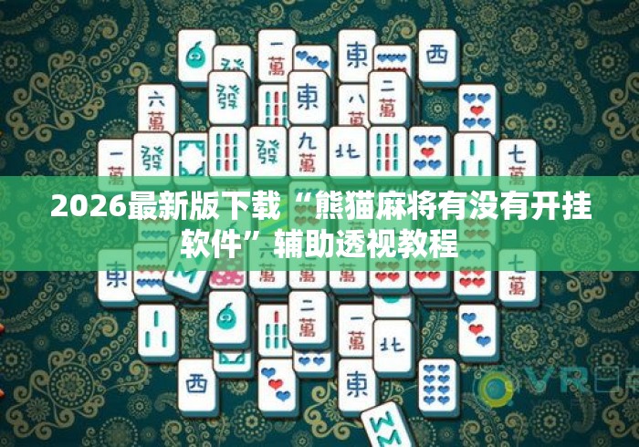 2026最新版下载“熊猫麻将有没有开挂软件”辅助透视教程