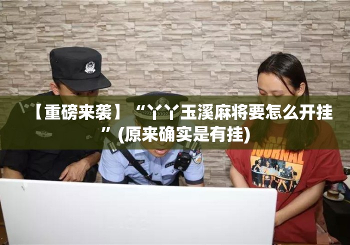 【重磅来袭】“丫丫玉溪麻将要怎么开挂”(原来确实是有挂)