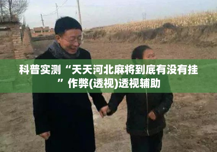 科普实测“天天河北麻将到底有没有挂”作弊(透视)透视辅助