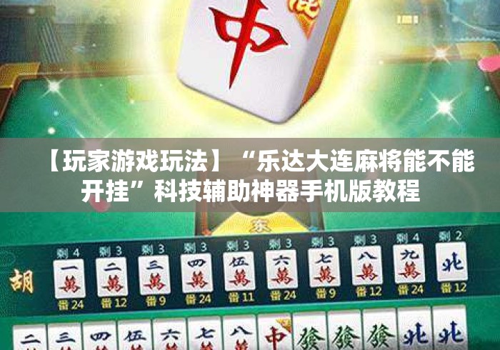 【玩家游戏玩法】“乐达大连麻将能不能开挂”科技辅助神器手机版教程