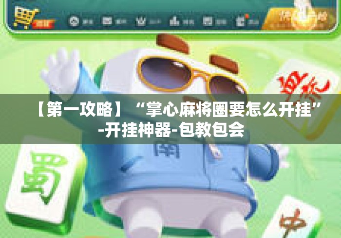 【第一攻略】“掌心麻将圈要怎么开挂”-开挂神器-包教包会