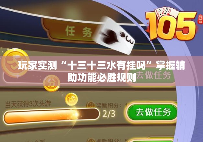 玩家实测“十三十三水有挂吗	”掌握辅助功能必胜规则