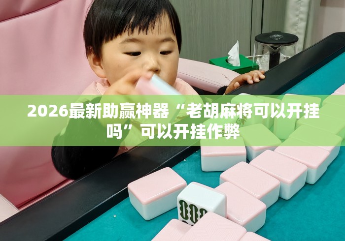 2026最新助赢神器“老胡麻将可以开挂吗”可以开挂作弊