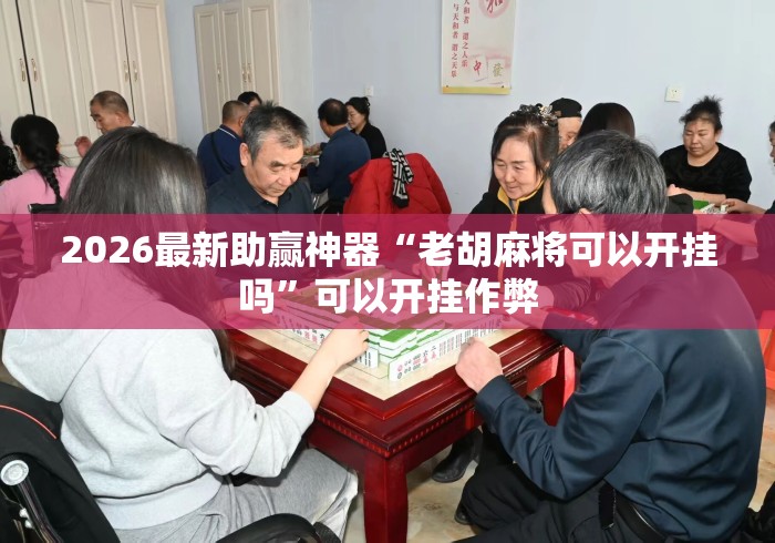 2026最新助赢神器“老胡麻将可以开挂吗	”可以开挂作弊
