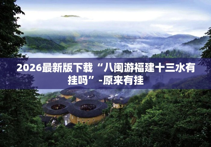 2026最新版下载“八闽游福建十三水有挂吗”-原来有挂