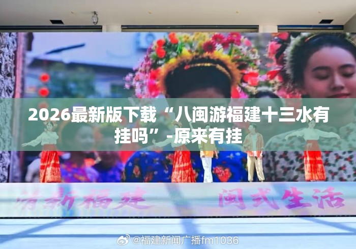 2026最新版下载“八闽游福建十三水有挂吗”-原来有挂