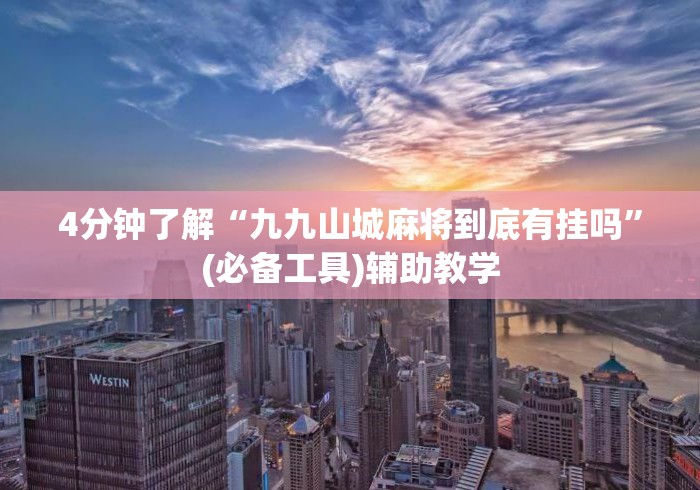4分钟了解“九九山城麻将到底有挂吗”(必备工具)辅助教学