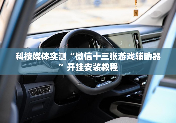 科技媒体实测“微信十三张游戏辅助器	”开挂安装教程