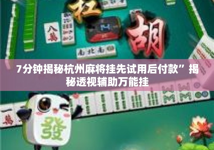 7分钟揭秘杭州麻将挂先试用后付款”揭秘透视辅助万能挂