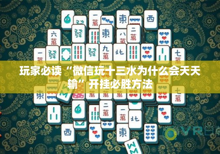 玩家必读“微信玩十三水为什么会天天输	”开挂必胜方法