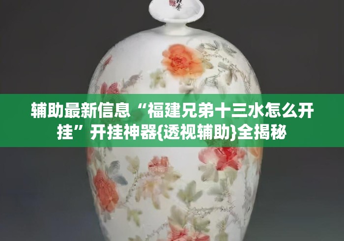 辅助最新信息“福建兄弟十三水怎么开挂”开挂神器{透视辅助}全揭秘