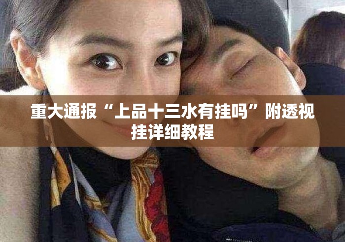 重大通报“上品十三水有挂吗”附透视挂详细教程
