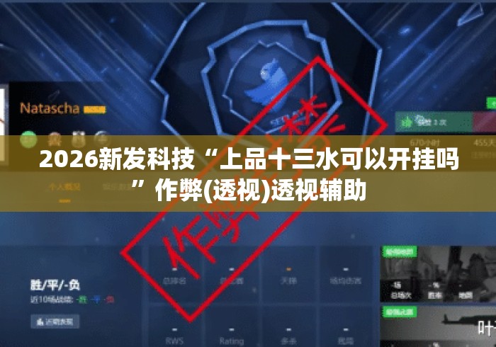 2026新发科技“上品十三水可以开挂吗	”作弊(透视)透视辅助