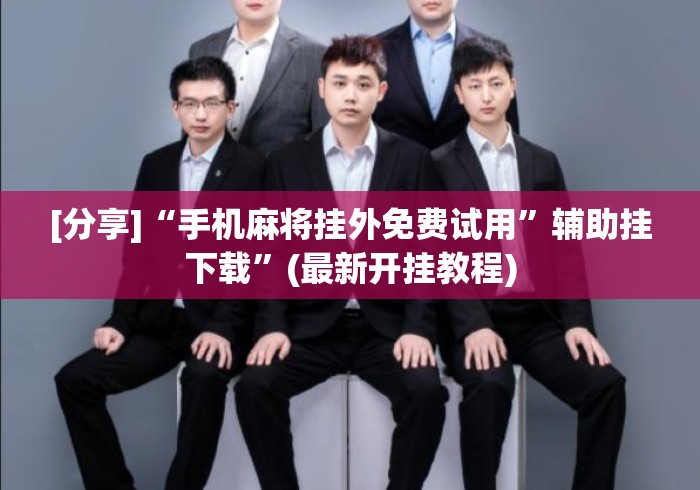[分享]“手机麻将挂外免费试用	”辅助挂下载”(最新开挂教程)