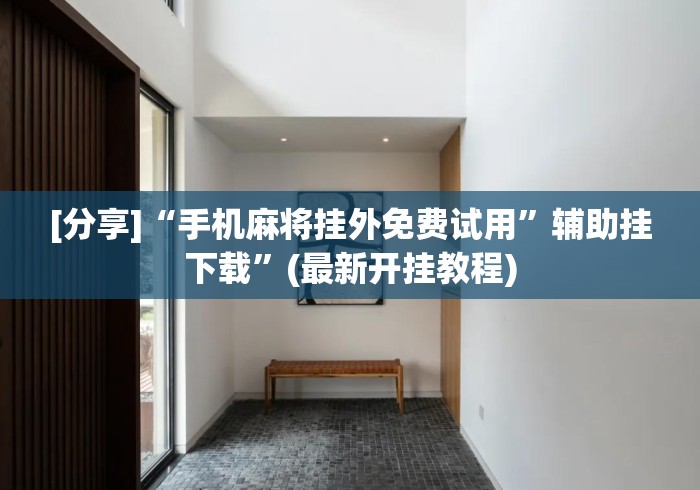 [分享]“手机麻将挂外免费试用”辅助挂下载	”(最新开挂教程)