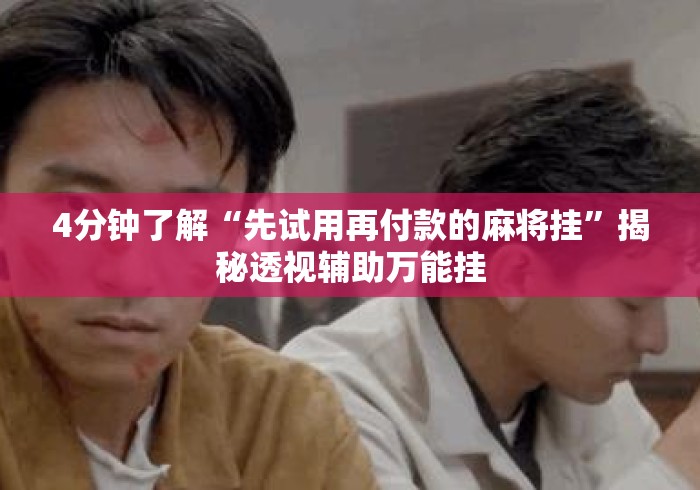 4分钟了解“先试用再付款的麻将挂”揭秘透视辅助万能挂