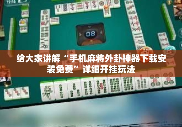 给大家讲解“手机麻将外卦神器下载安装免费”详细开挂玩法
