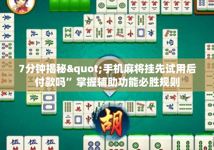 7分钟揭秘"手机麻将挂先试用后付款吗”掌握辅助功能必胜规则
