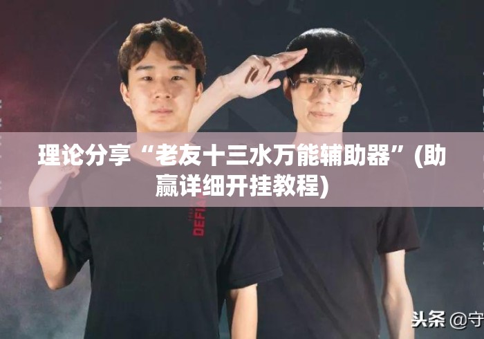 理论分享“老友十三水万能辅助器”(助赢详细开挂教程)