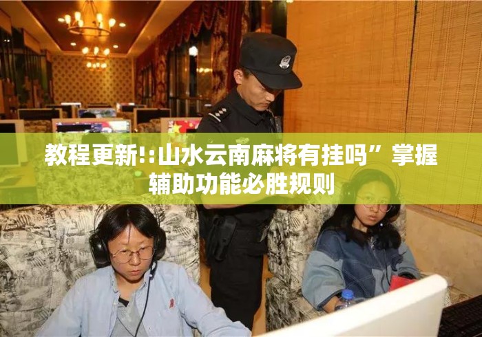 教程更新!:山水云南麻将有挂吗”掌握辅助功能必胜规则