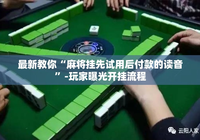 最新教你“麻将挂先试用后付款的读音	”-玩家曝光开挂流程