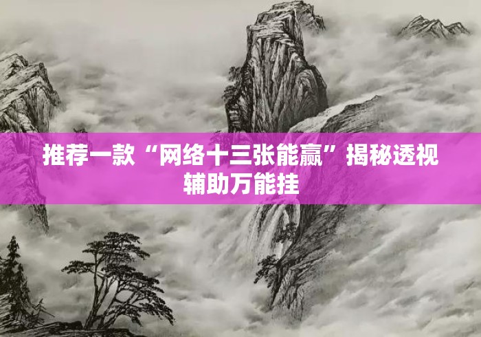 推荐一款“网络十三张能赢”揭秘透视辅助万能挂