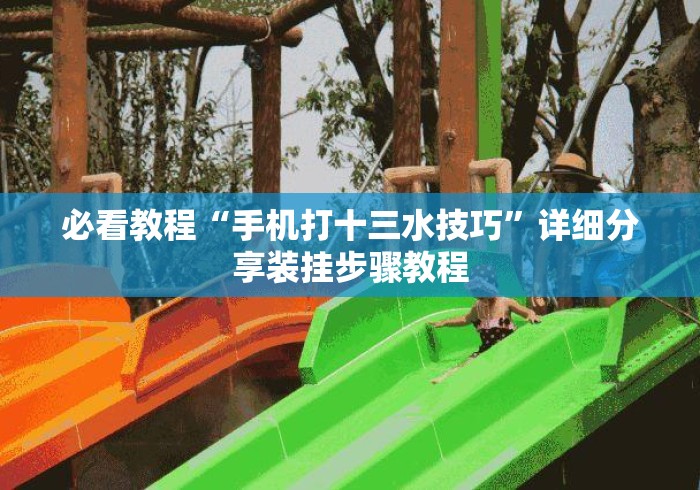 必看教程“手机打十三水技巧”详细分享装挂步骤教程
