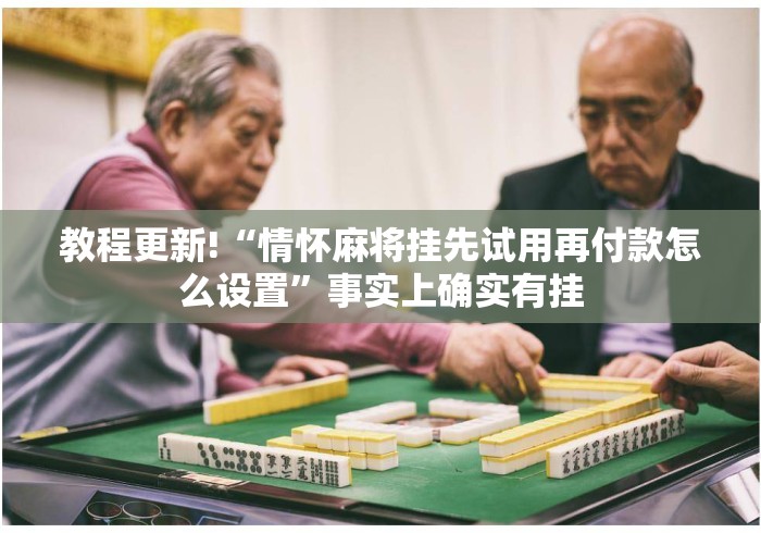 教程更新!“情怀麻将挂先试用再付款怎么设置”事实上确实有挂