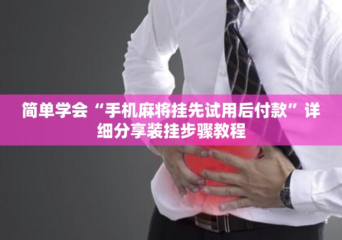简单学会“手机麻将挂先试用后付款”详细分享装挂步骤教程
