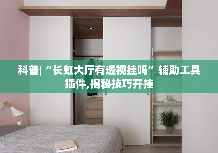 科普|“长虹大厅有透视挂吗”辅助工具插件,揭秘技巧开挂