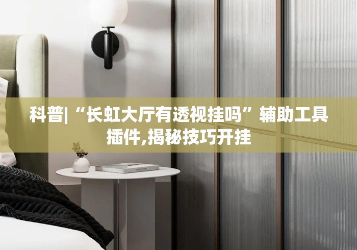 科普|“长虹大厅有透视挂吗	”辅助工具插件,揭秘技巧开挂