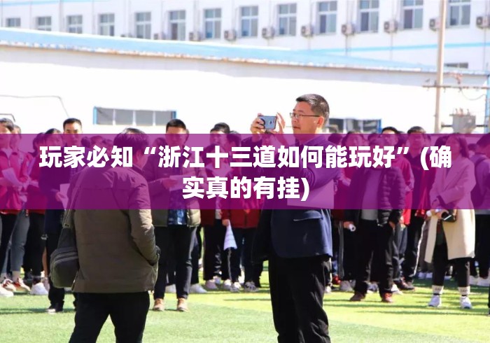 玩家必知“浙江十三道如何能玩好”(确实真的有挂)
