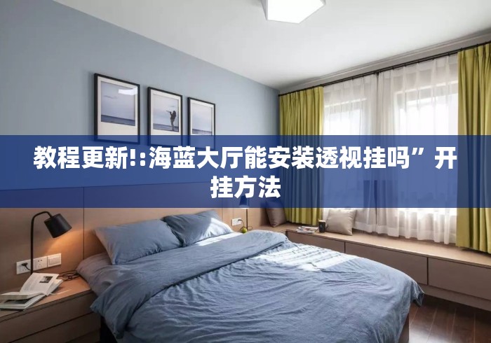 教程更新!:海蓝大厅能安装透视挂吗”开挂方法
