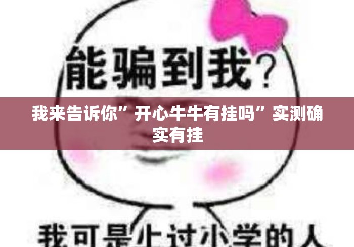 我来告诉你”开心牛牛有挂吗	”实测确实有挂