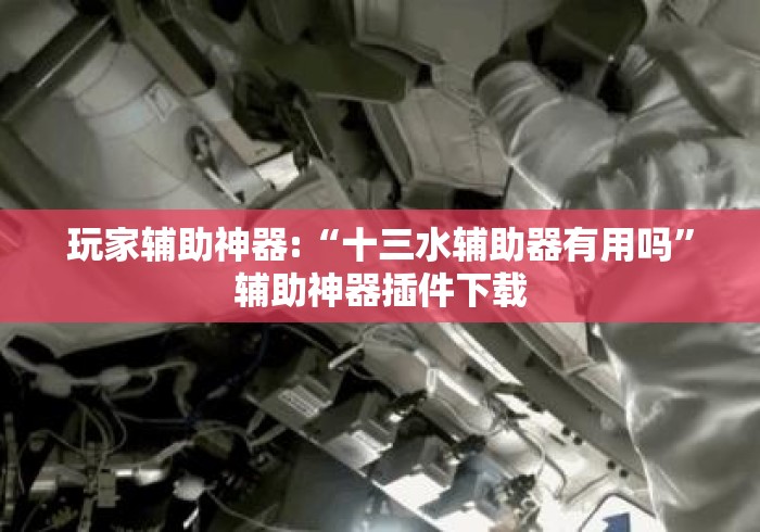 玩家辅助神器:“十三水辅助器有用吗”辅助神器插件下载
