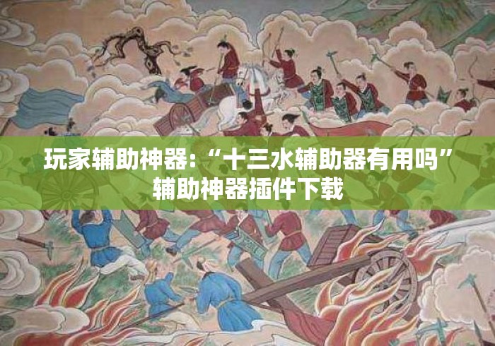 玩家辅助神器:“十三水辅助器有用吗”辅助神器插件下载